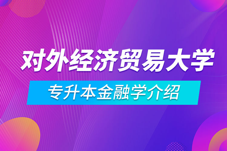 对外经济贸易大学专升本金融学介绍