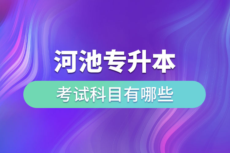 河池专升本考试科目有哪些？