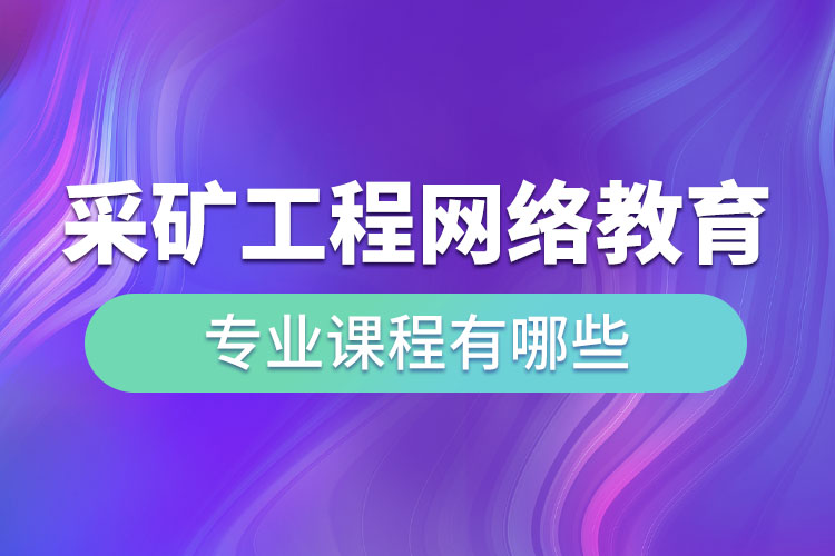 采矿工程网络教育专业课程有哪些