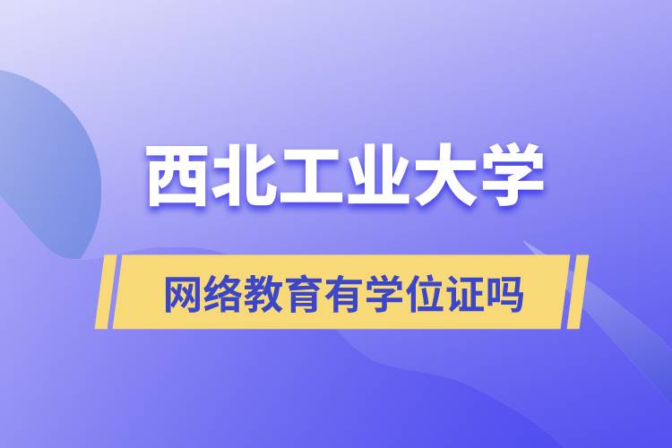 西北工业大学网络教育有学位证吗