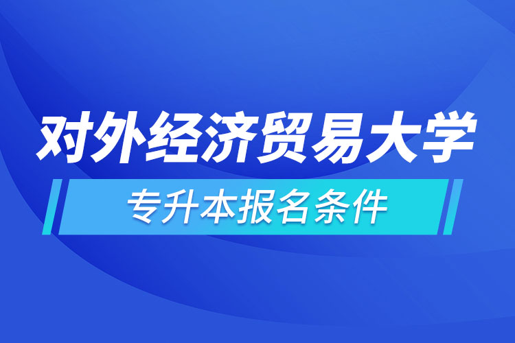 对外经济贸易大学网络教育专升本报名条件？