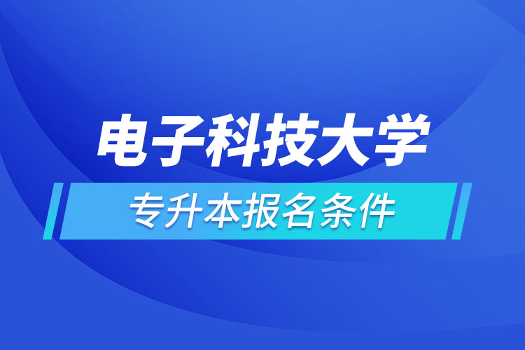 电子科技大学网络教育专升本需要什么条件