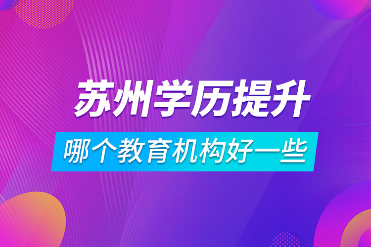 苏州学历提升哪个教育机构好一些