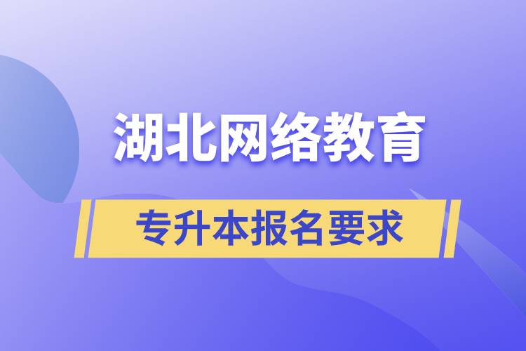 湖北网络教育专升本报名要求有什么规定