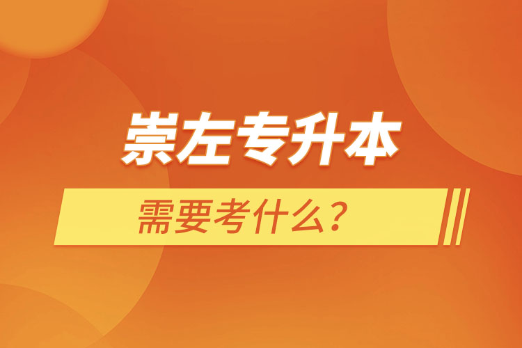 崇左专升本需要考什么？