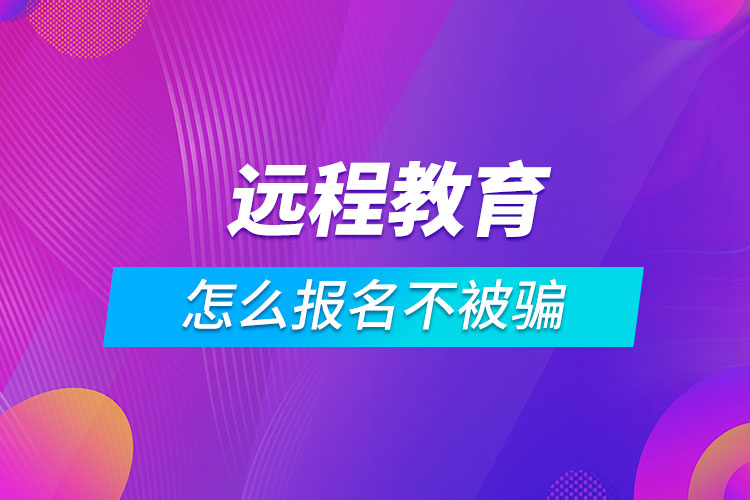 远程教育怎么报名不被骗