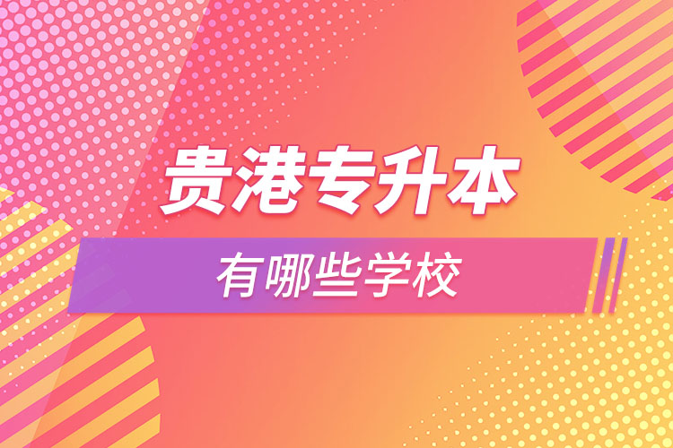 那么贵港专升本有哪些学校？