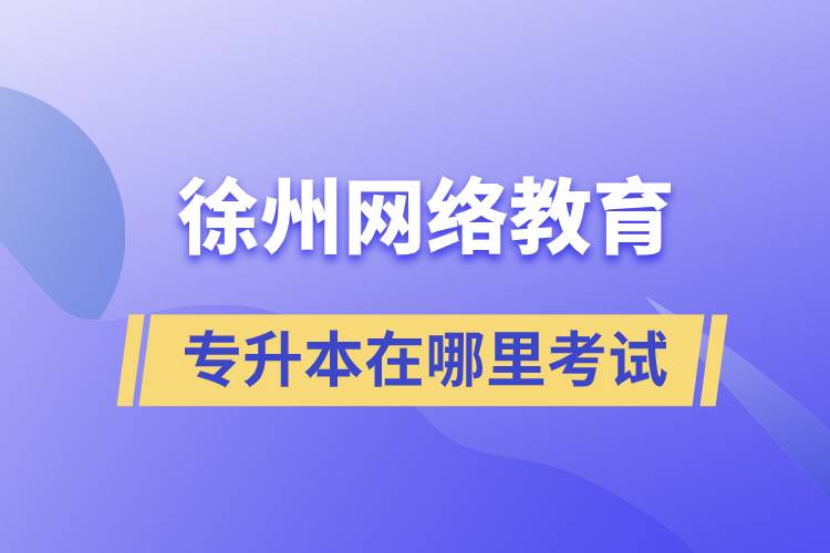 徐州网络教育专升本在哪里考试