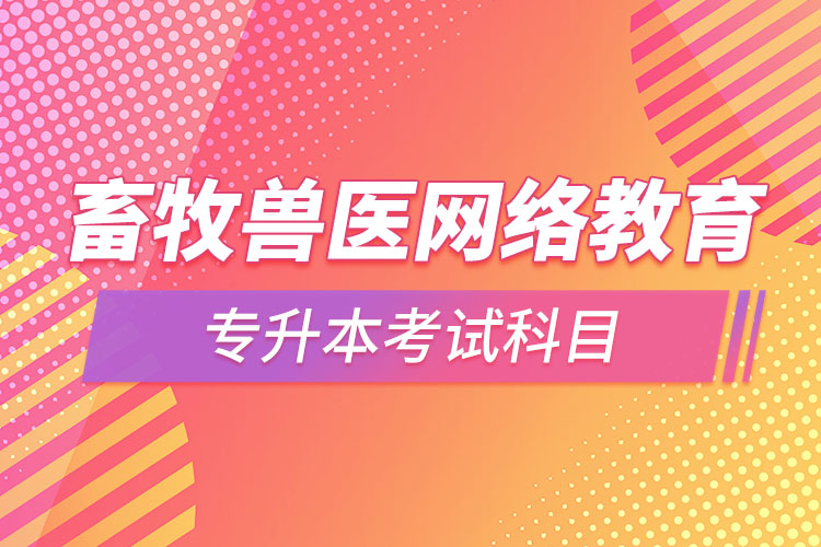 畜牧兽医网络教育专升本需要考些什么科