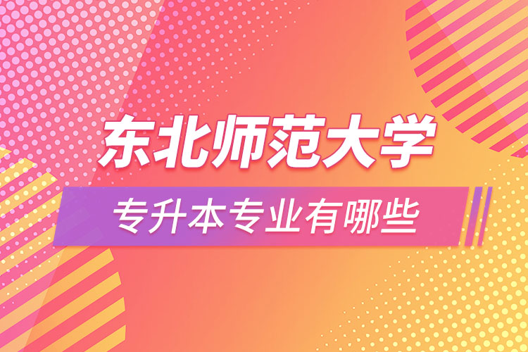 东北师范大学专升本专业具体有哪些