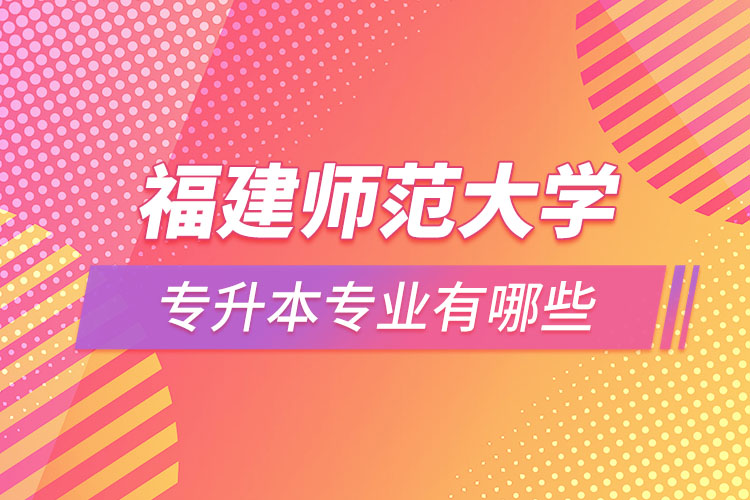 福建师范大学专升本有哪些专业？