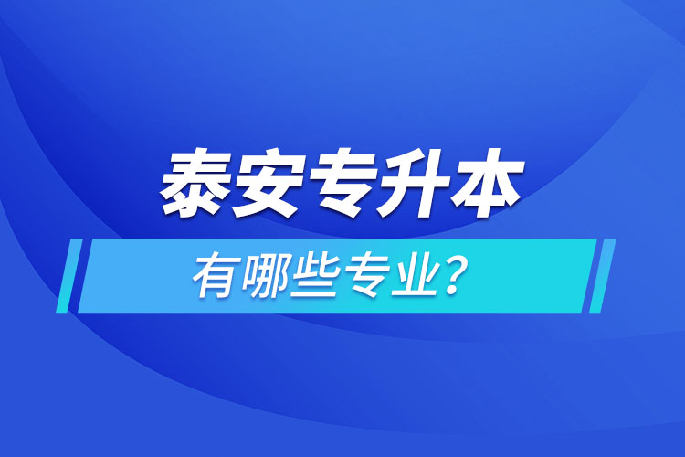 泰安专升本有哪些专业可以选择？