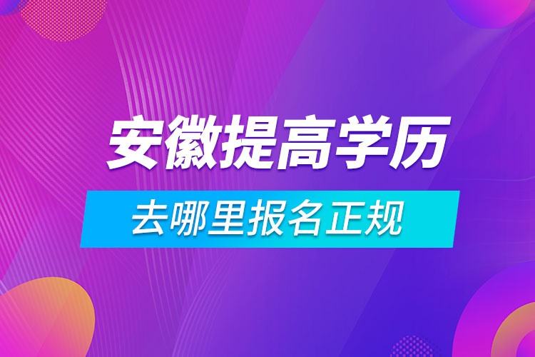 安徽提高学历去哪里报名正规