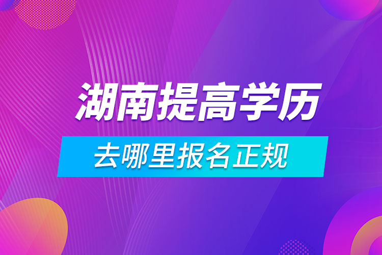 湖南提高学历去哪里报名正规