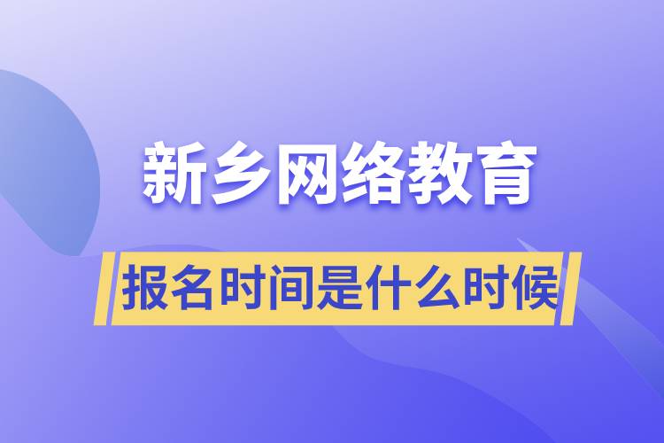 新乡网络教育专升本报名时间是什么时候