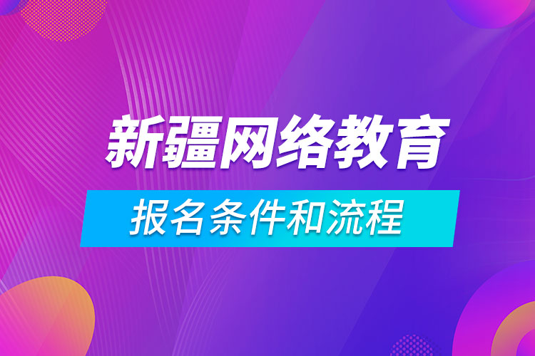 新疆网络教育报名条件和流程