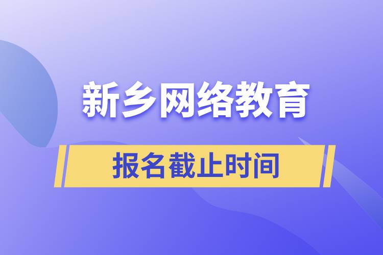 新乡网络教育报名截止时间是什么时候