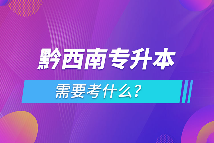 黔西南专升本需要考什么？