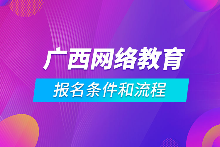 广西网络教育报名条件和流程