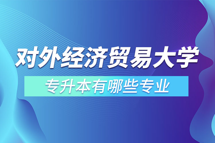 对外经济贸易大学专升本有哪些专业？