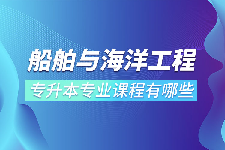 船舶与海洋工程专升本专业课程有哪些？