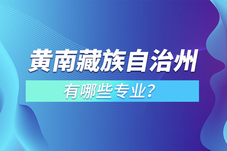 黄南藏族自治州专升本有哪些专业可以选择？