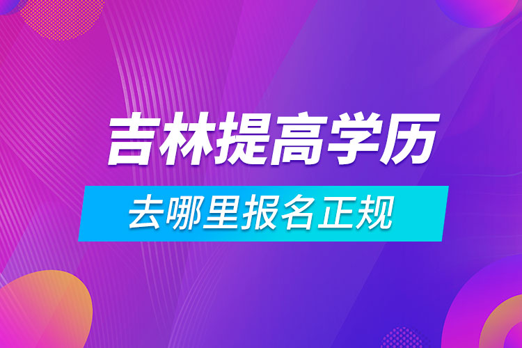 吉林提高学历去哪里报名正规