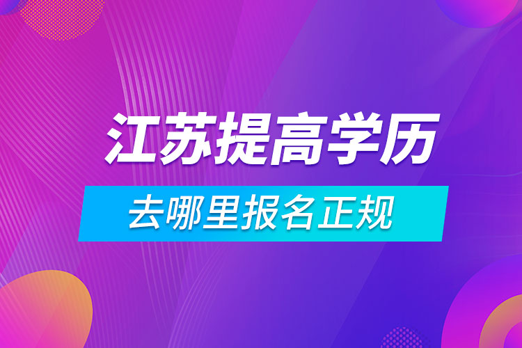 江苏提高学历去哪里报名正规