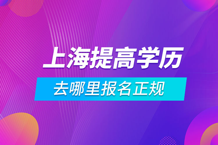 上海提高学历去哪里报名正规