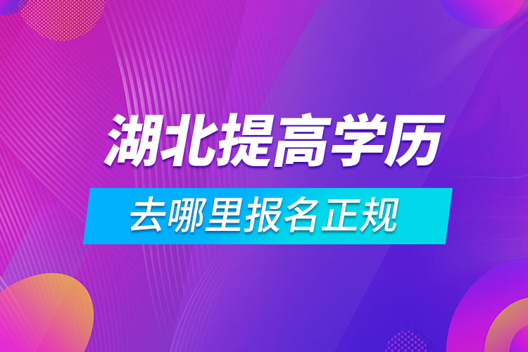 湖北提高学历去哪里报名正规