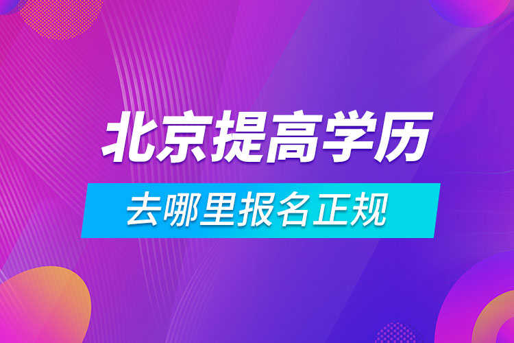 北京提高学历去哪里报名正规