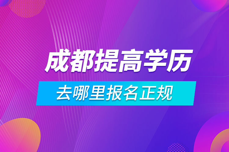 成都提高学历去哪里报名正规