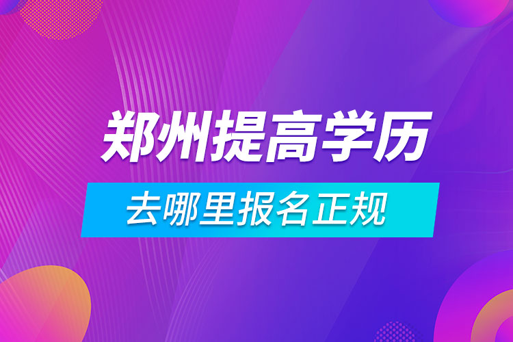 郑州提高学历去哪里报名正规