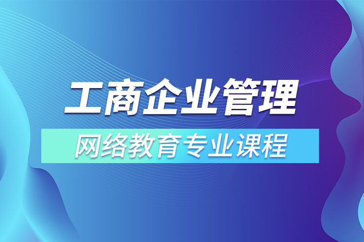 工商企业管理网络教育专业课程有哪些？