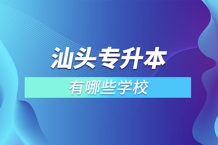 汕头专升本的院校有哪些？