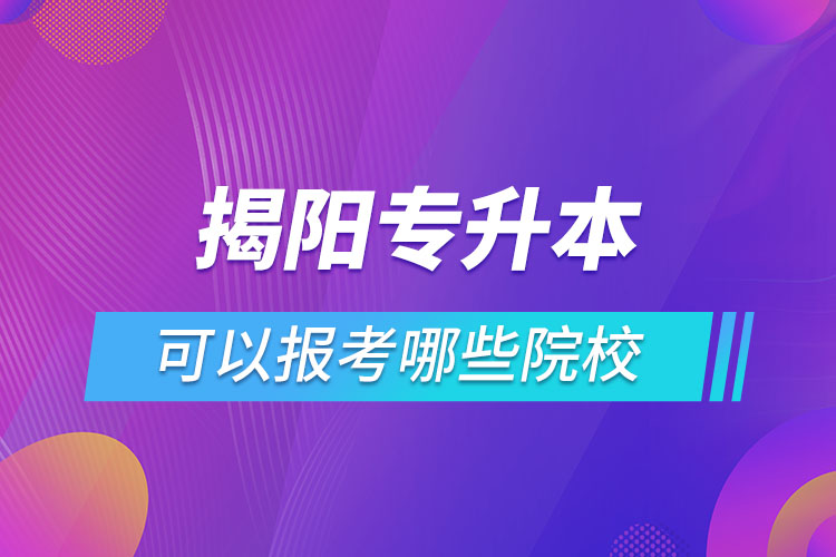 揭阳专升本可以报考哪些院校