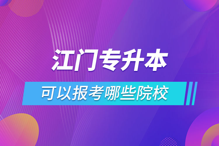 江门专升本报名的院校有哪些？