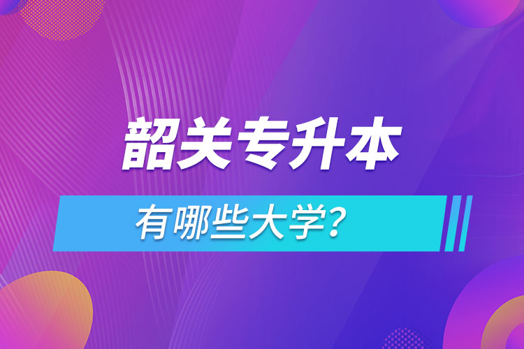 韶关专升本有哪些大学？