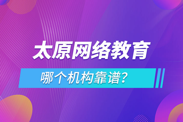 太原网络教育哪个机构靠谱？