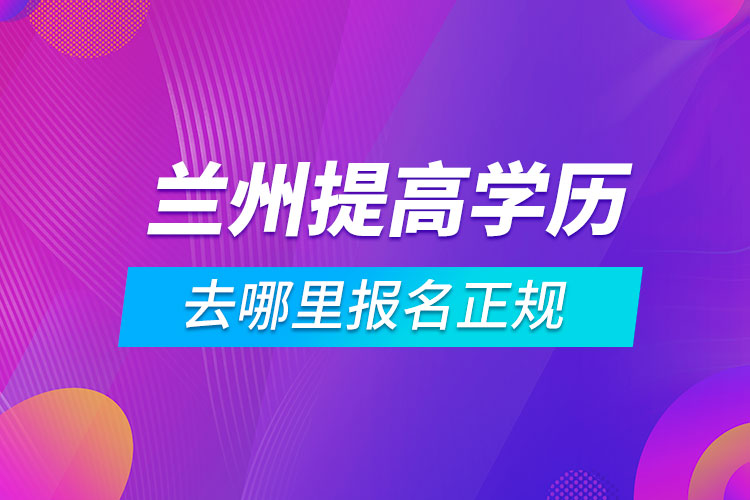 兰州提高学历去哪里报名正规