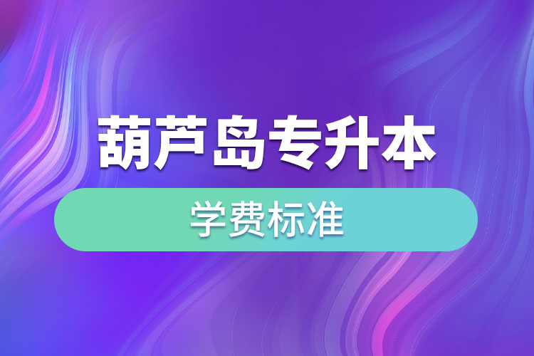 葫芦岛专升本学费标准？