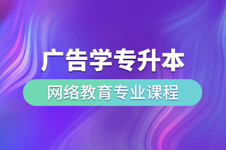 广告学专升本网络教育专业课程有哪些？