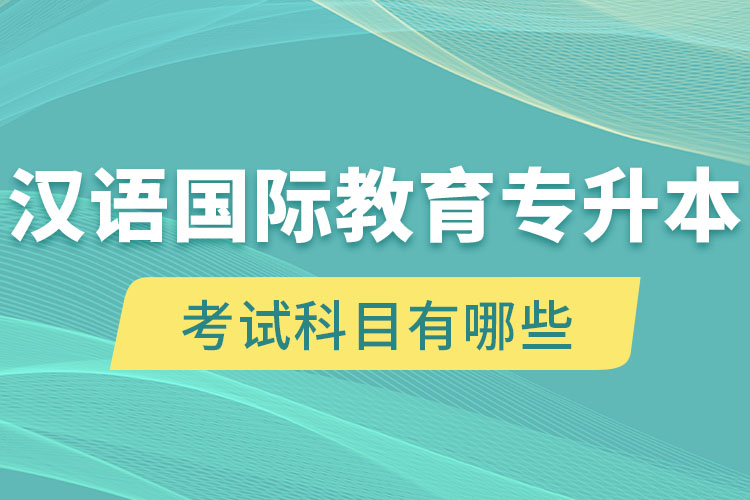 汉语国际教育专升本考试科目有哪些？