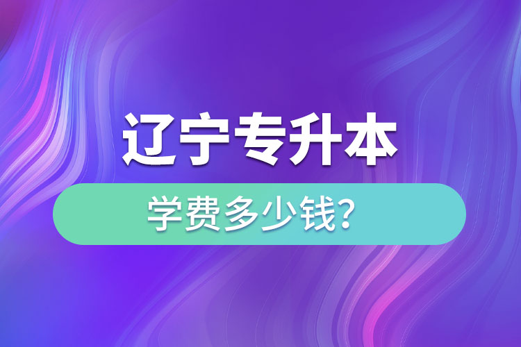 辽宁专升本学费一览表