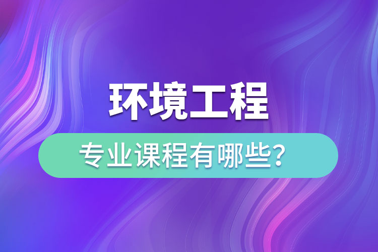 环境工程专业专升本课程有哪些？