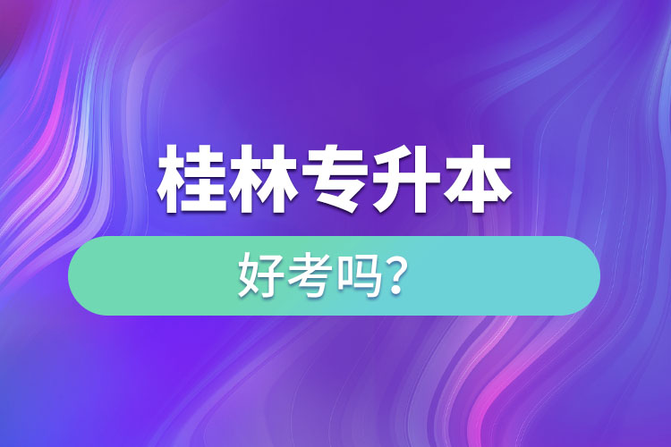 桂林专升本好考吗？