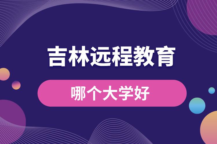 吉林远程教育大学哪个好一点