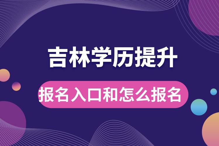 吉林学历提升报名官网入口是什么和怎么报名