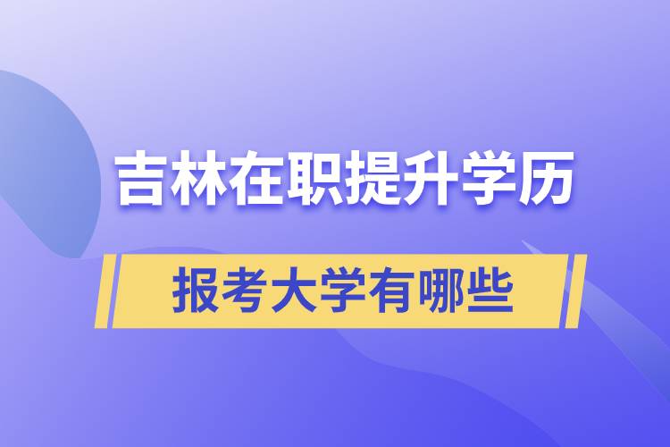 吉林在职提升学历报考大学有哪些