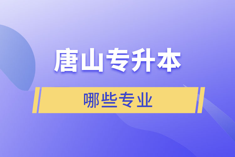 唐山专升本有哪些专业可以选择？